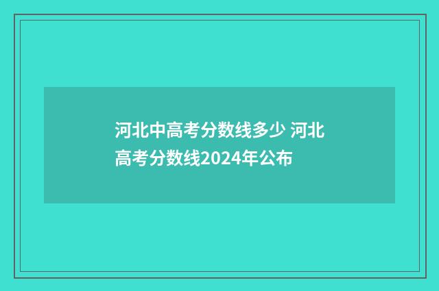 河北中高考分数线多少 河北高考分数线2024年公布