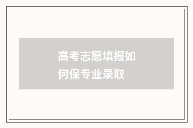 高考志愿填报如何保专业录取