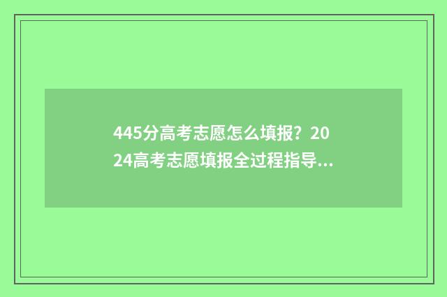445分高考志愿怎么填报？2024高考志愿填报全过程指导 高考志愿填报440