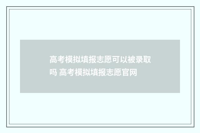 高考模拟填报志愿可以被录取吗 高考模拟填报志愿官网