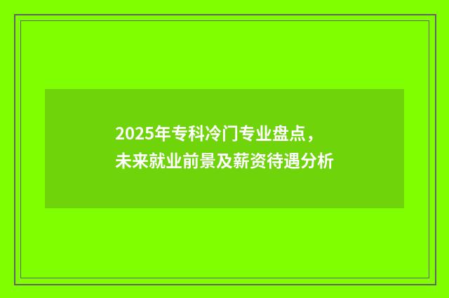 2025年专科冷门专业盘点，未来就业前景及薪资待遇分析