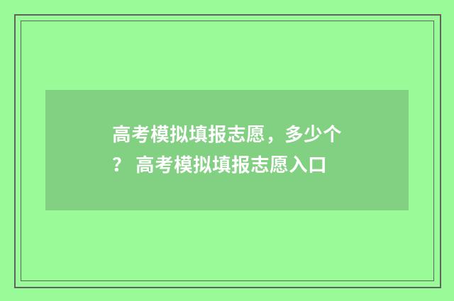 高考模拟填报志愿，多少个？ 高考模拟填报志愿入口