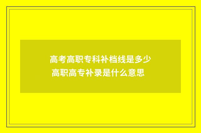 高考高职专科补档线是多少 高职高专补录是什么意思