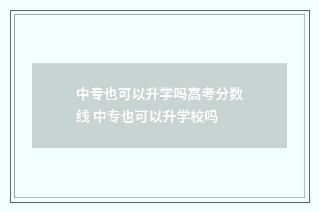 中专也可以升学吗高考分数线 中专也可以升学校吗