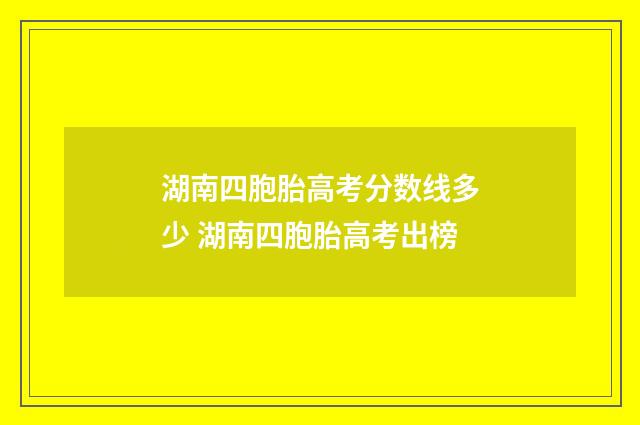 湖南四胞胎高考分数线多少 湖南四胞胎高考出榜
