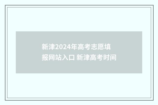 新津2024年高考志愿填报网站入口 新津高考时间