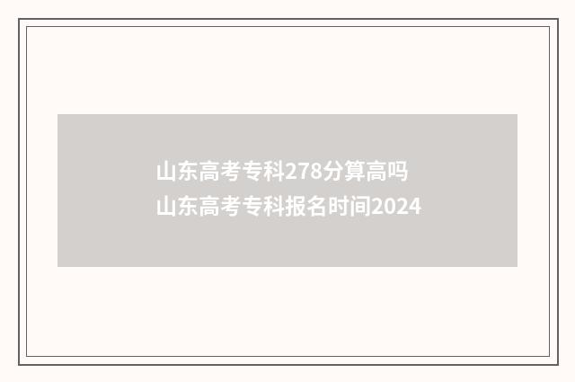 山东高考专科278分算高吗 山东高考专科报名时间2024