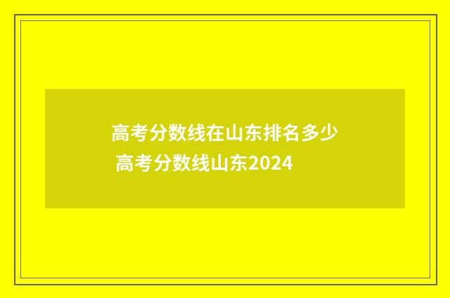 高考分数线在山东排名多少 高考分数线山东2024