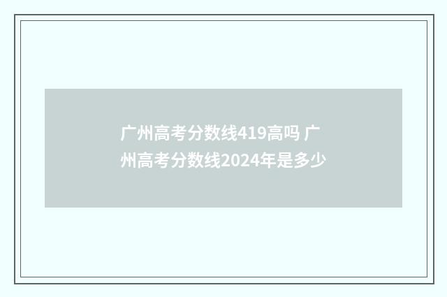 广州高考分数线419高吗 广州高考分数线2024年是多少