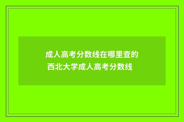 成人高考分数线在哪里查的 西北大学成人高考分数线