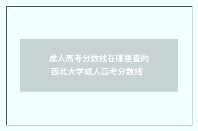 成人高考分数线在哪里查的 西北大学成人高考分数线