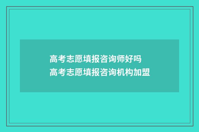 高考志愿填报咨询师好吗 高考志愿填报咨询机构加盟