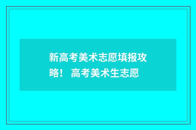 新高考美术志愿填报攻略！ 高考美术生志愿