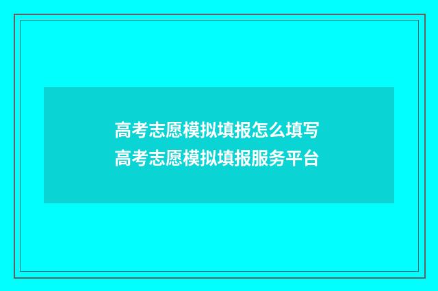 高考志愿模拟填报怎么填写 高考志愿模拟填报服务平台