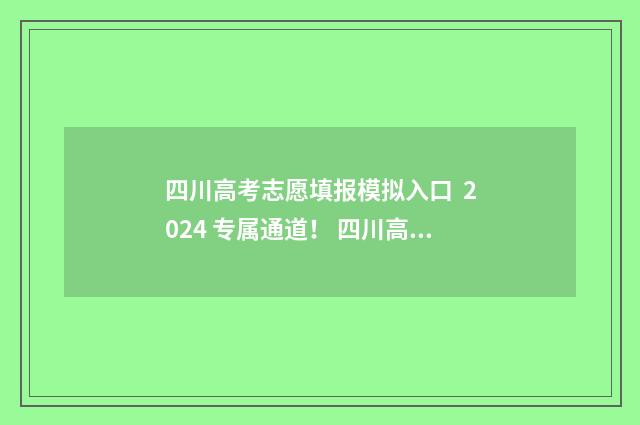 四川高考志愿填报模拟入口 2024 专属通道！ 四川高考志愿填报书电子版