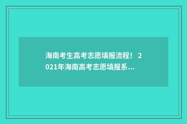 海南考生高考志愿填报流程！ 2021年海南高考志愿填报系统