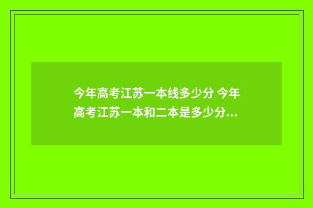 今年高考江苏一本线多少分 今年高考江苏一本和二本是多少分?