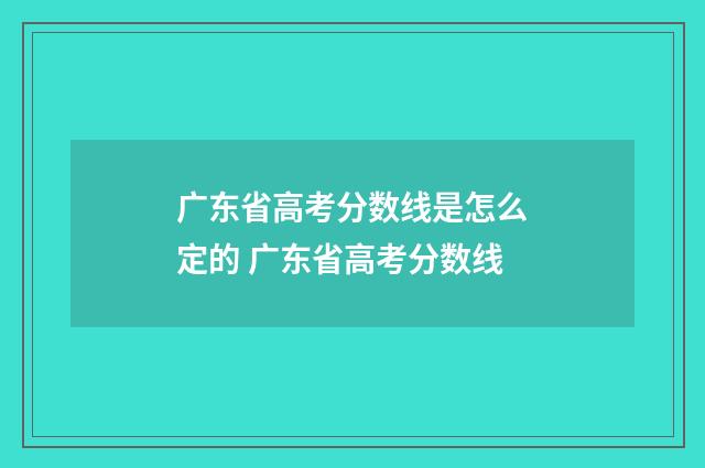 广东省高考分数线是怎么定的 广东省高考分数线