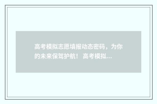 高考模拟志愿填报动态密码，为你的未来保驾护航！ 高考模拟志愿填报网站