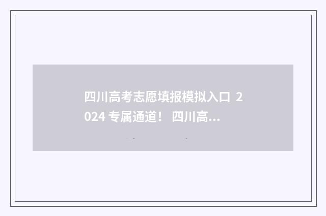 四川高考志愿填报模拟入口 2024 专属通道！ 四川高考志愿填报书电子版