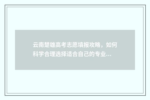 云南楚雄高考志愿填报攻略，如何科学合理选择适合自己的专业和学校？ 2020楚雄高考录取情况