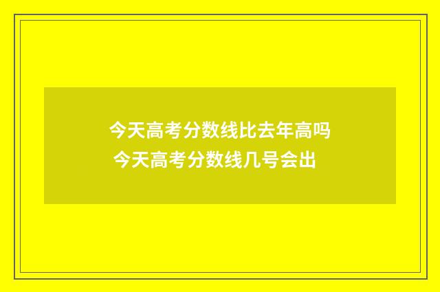 今天高考分数线比去年高吗 今天高考分数线几号会出