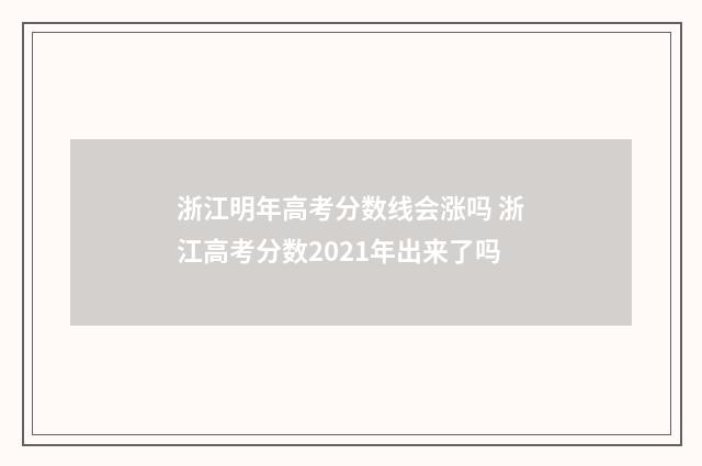 浙江明年高考分数线会涨吗 浙江高考分数2021年出来了吗