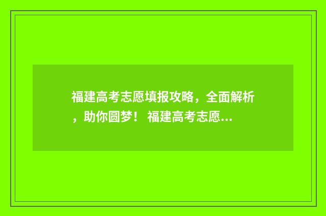 福建高考志愿填报攻略，全面解析，助你圆梦！ 福建高考志愿填报指南书电子版
