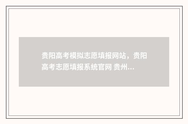 贵阳高考模拟志愿填报网站，贵阳高考志愿填报系统官网 贵州高考模拟志愿