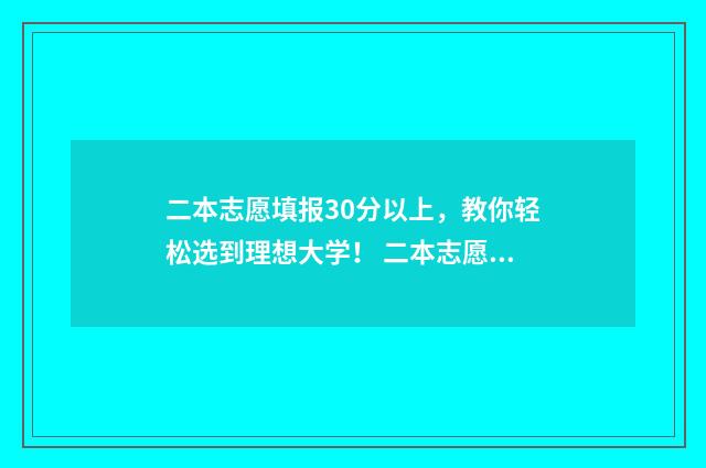 二本志愿填报30分以上，教你轻松选到理想大学！ 二本志愿填报时间陕西二批