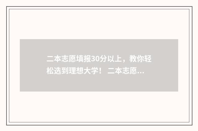 二本志愿填报30分以上，教你轻松选到理想大学！ 二本志愿填报时间陕西二批