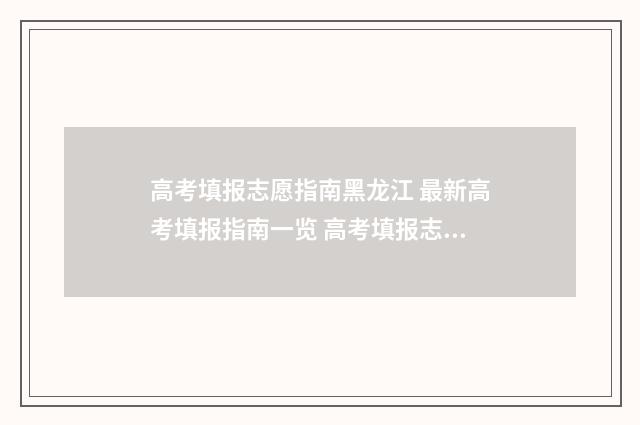 高考填报志愿指南黑龙江 最新高考填报指南一览 高考填报志愿指南