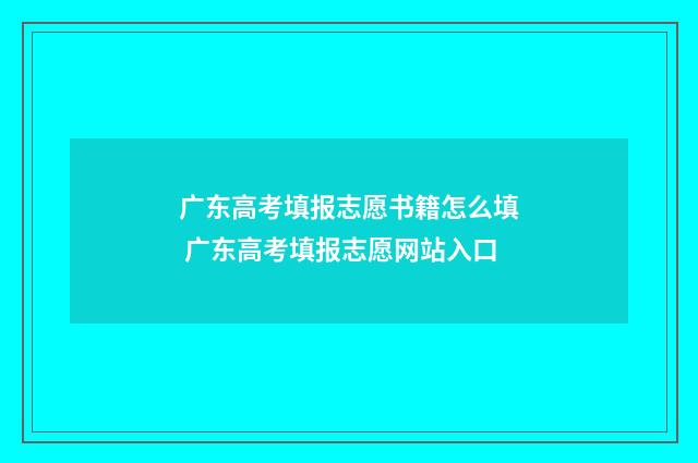 广东高考填报志愿书籍怎么填 广东高考填报志愿网站入口