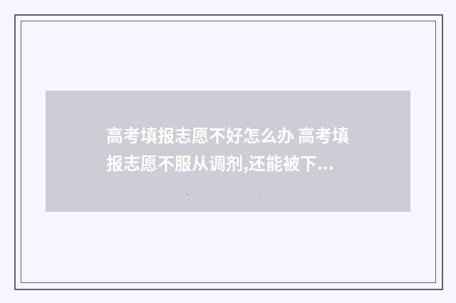 高考填报志愿不好怎么办 高考填报志愿不服从调剂,还能被下一个学校录取吗
