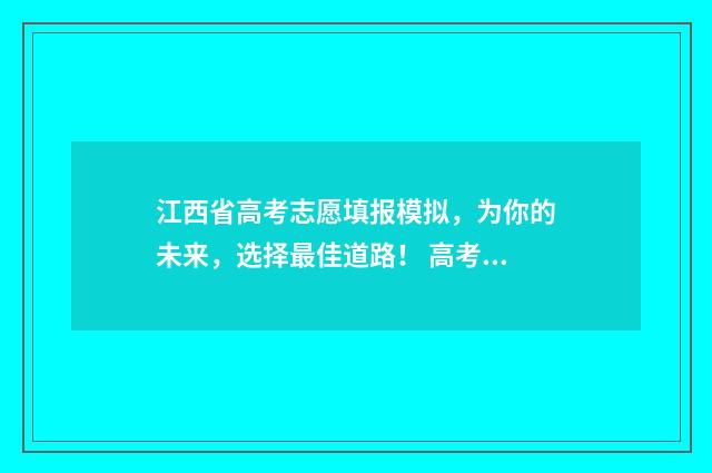 江西省高考志愿填报模拟，为你的未来，选择最佳道路！ 高考报志愿