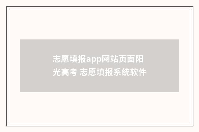 志愿填报app网站页面阳光高考 志愿填报系统软件
