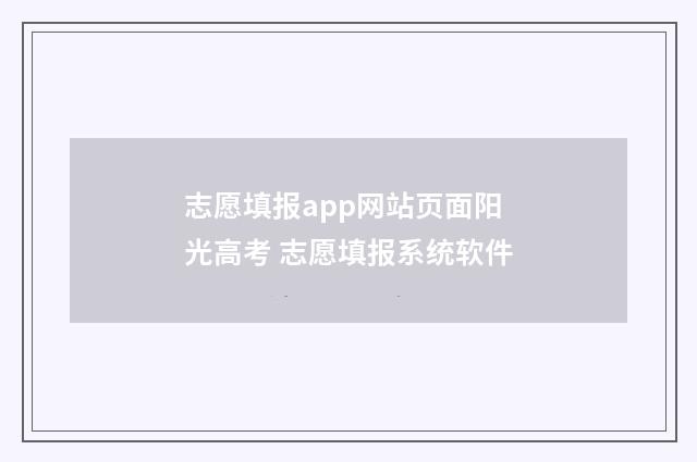 志愿填报app网站页面阳光高考 志愿填报系统软件