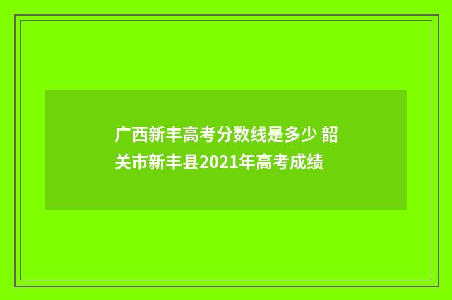 广西新丰高考分数线是多少 韶关市新丰县2021年高考成绩
