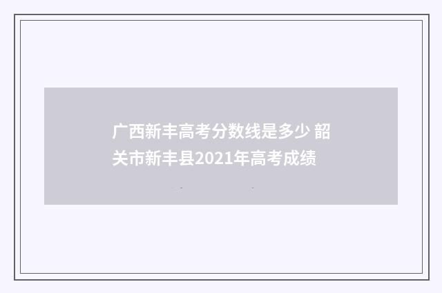 广西新丰高考分数线是多少 韶关市新丰县2021年高考成绩