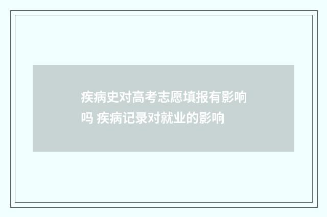 疾病史对高考志愿填报有影响吗 疾病记录对就业的影响