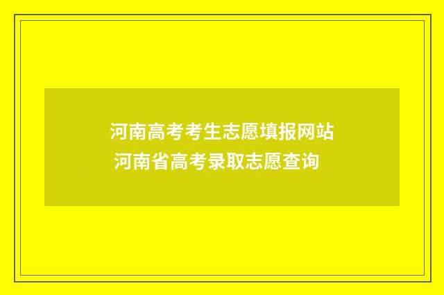 河南高考考生志愿填报网站 河南省高考录取志愿查询