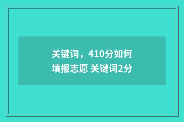 关键词，410分如何填报志愿 关键词2分