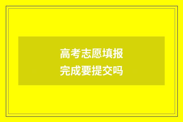 高考志愿填报完成要提交吗