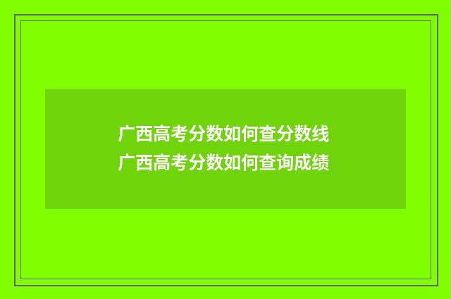广西高考分数如何查分数线 广西高考分数如何查询成绩