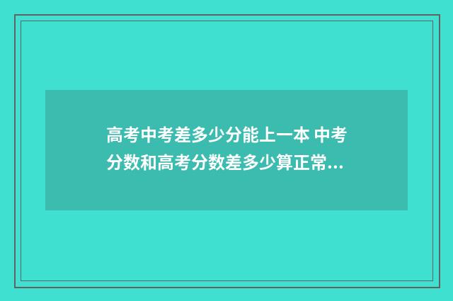 高考中考差多少分能上一本 中考分数和高考分数差多少算正常发挥
