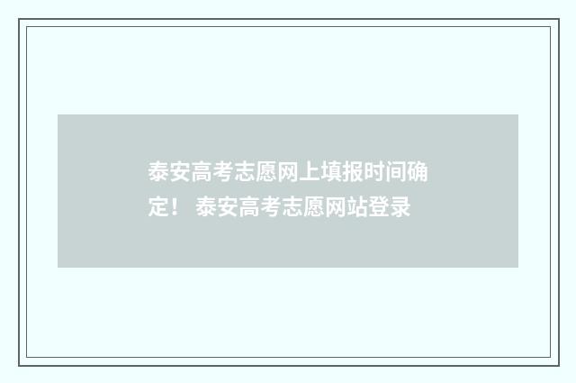 泰安高考志愿网上填报时间确定！ 泰安高考志愿网站登录