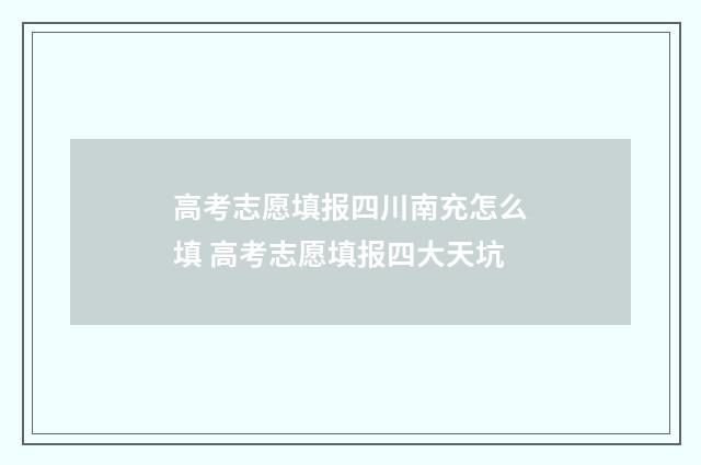 高考志愿填报四川南充怎么填 高考志愿填报四大天坑