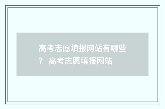 高考志愿填报网站有哪些？ 高考志愿填报网站