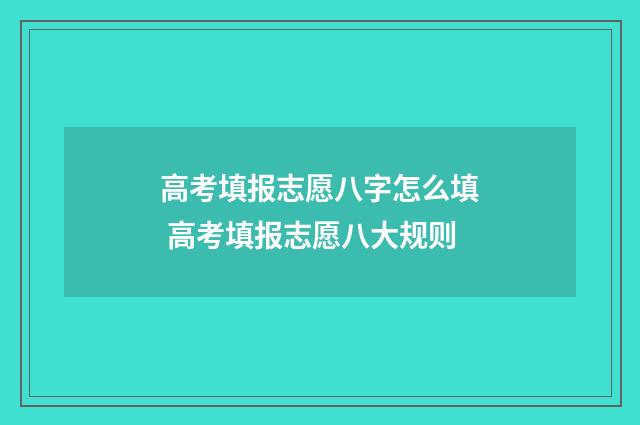 高考填报志愿八字怎么填 高考填报志愿八大规则
