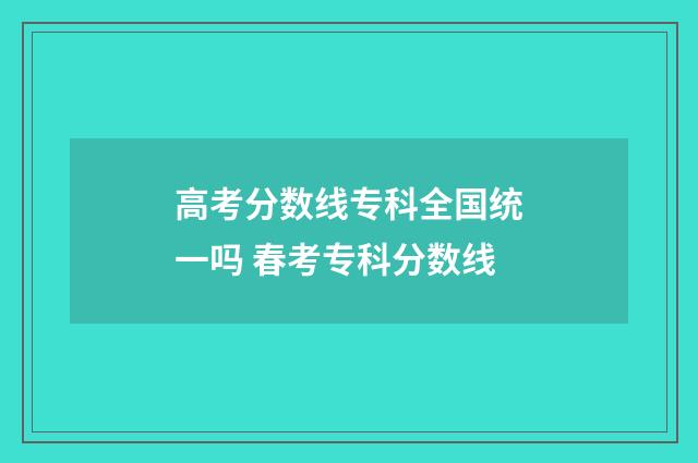 高考分数线专科全国统一吗 春考专科分数线